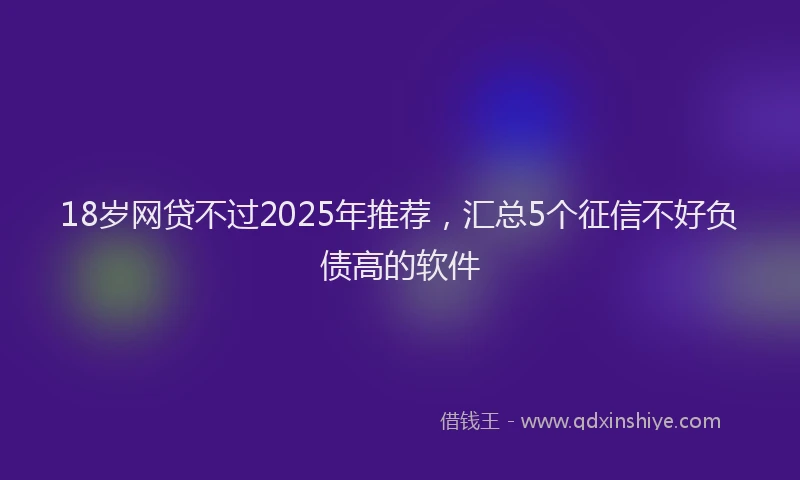 18岁网贷不过2025年推荐，汇总5个征信不好负债高的软件