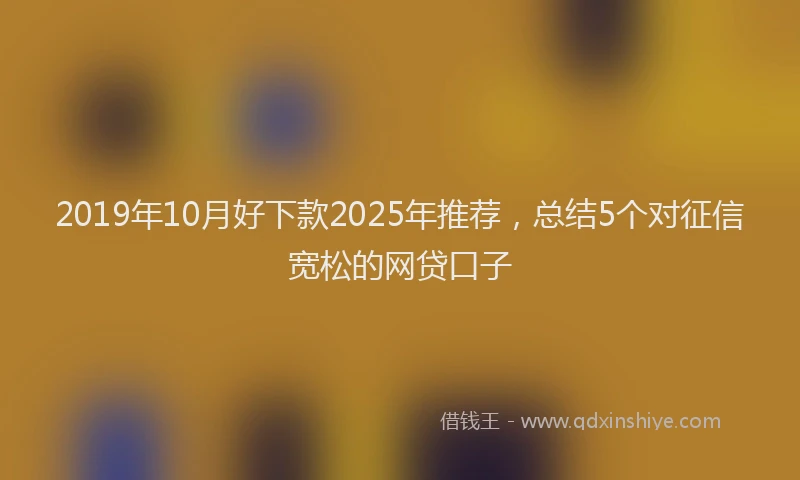 2019年10月好下款2025年推荐，总结5个对征信宽松的网贷口子