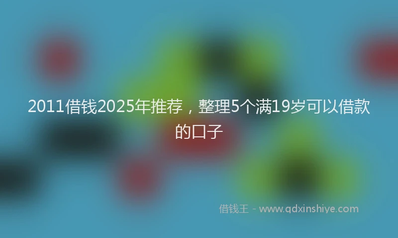 2011借钱2025年推荐，整理5个满19岁可以借款的口子