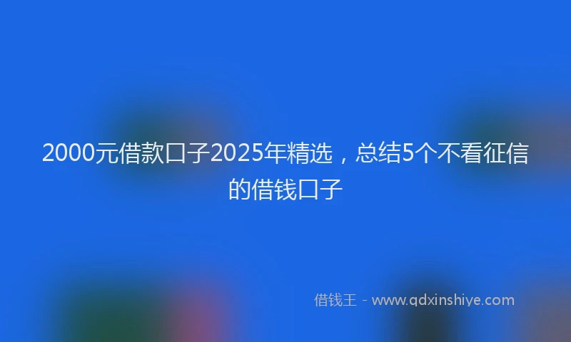 2000元借款口子2025年精选，总结5个不看征信的借钱口子