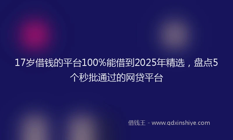 17岁借钱的平台100%能借到2025年精选，盘点5个秒批通过的网贷平台