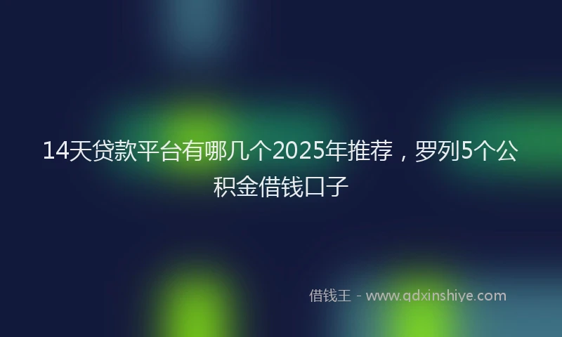 14天贷款平台有哪几个2025年推荐，罗列5个公积金借钱口子