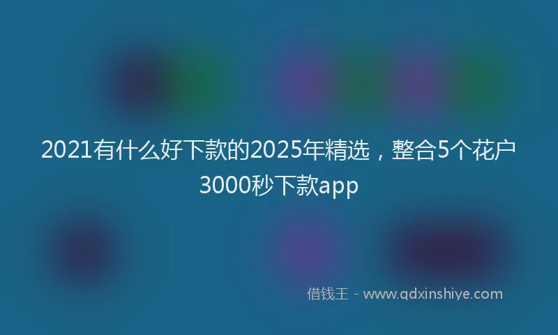 2021有什么好下款的2025年精选，整合5个花户3000秒下款app