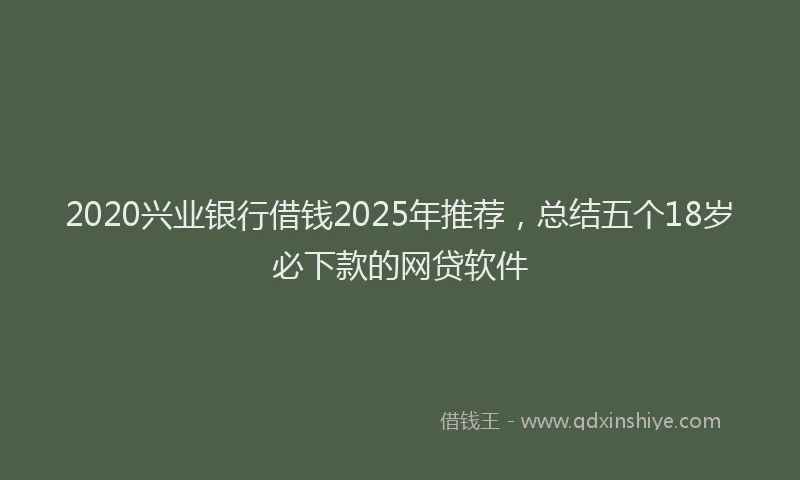 2020兴业银行借钱2025年推荐，总结五个18岁必下款的网贷软件