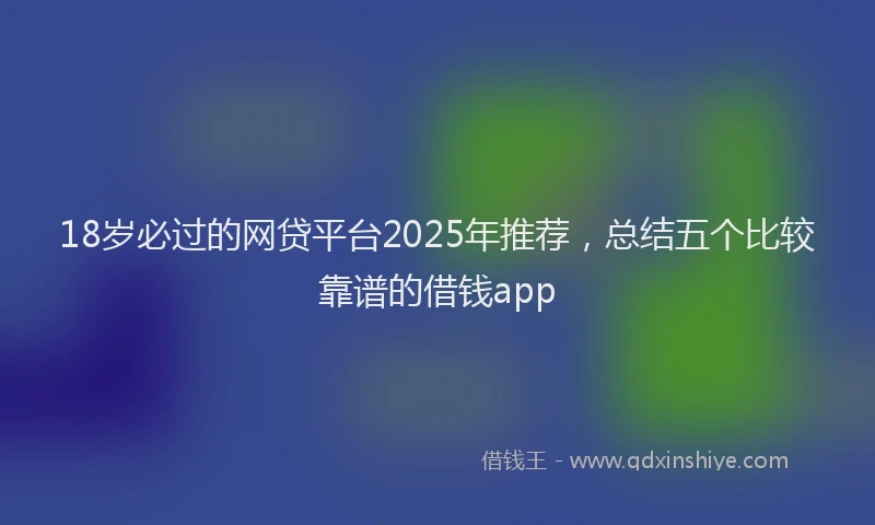 18岁必过的网贷平台2025年推荐，总结五个比较靠谱的借钱app
