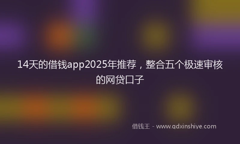 14天的借钱app2025年推荐，整合五个极速审核的网贷口子