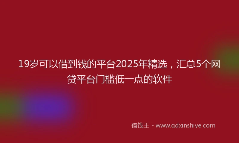19岁可以借到钱的平台2025年精选，汇总5个网贷平台门槛低一点的软件