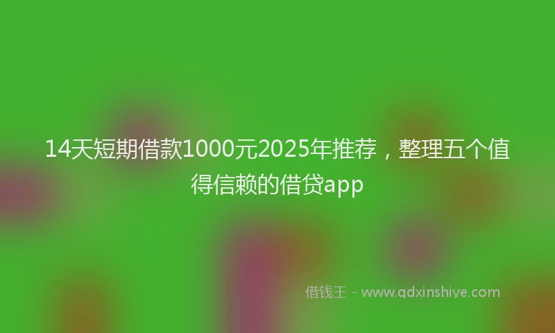 14天短期借款1000元2025年推荐，整理五个值得信赖的借贷app