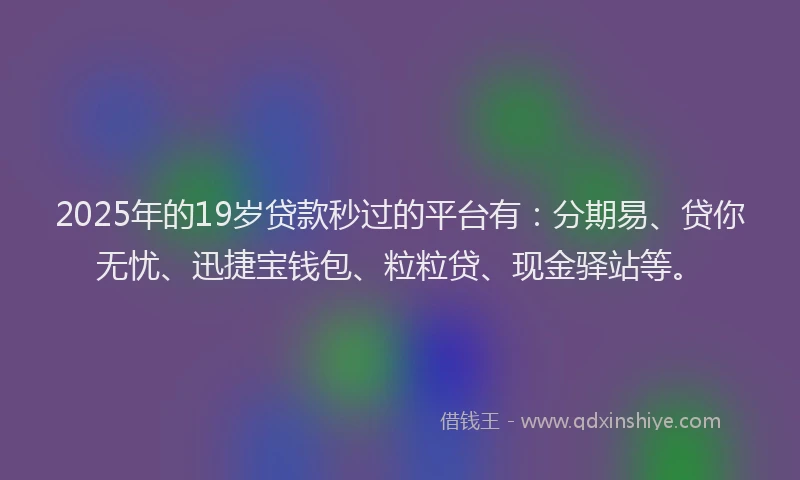 2025年的19岁贷款秒过的平台有：分期易、贷你无忧、迅捷宝钱包、粒粒贷、现金驿站等。