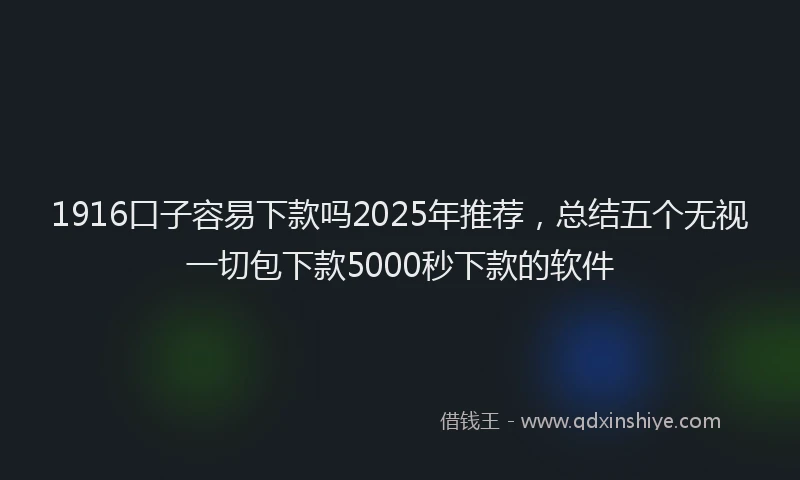 1916口子容易下款吗2025年推荐，总结五个无视一切包下款5000秒下款的软件
