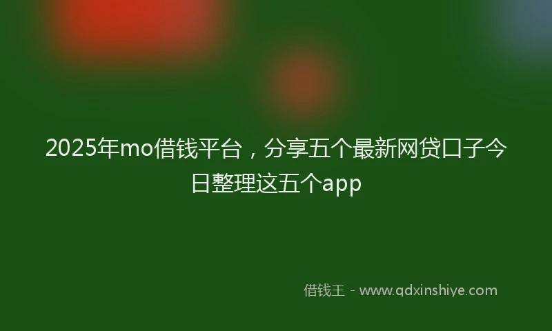 2025年mo借钱平台，分享五个最新网贷口子今日整理这五个app