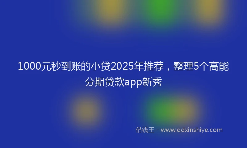 1000元秒到账的小贷2025年推荐，整理5个高能分期贷款app新秀
