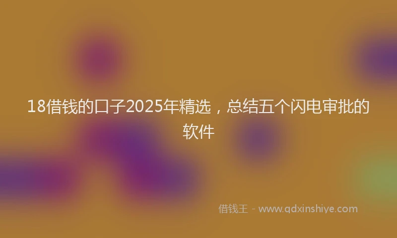 18借钱的口子2025年精选，总结五个闪电审批的软件