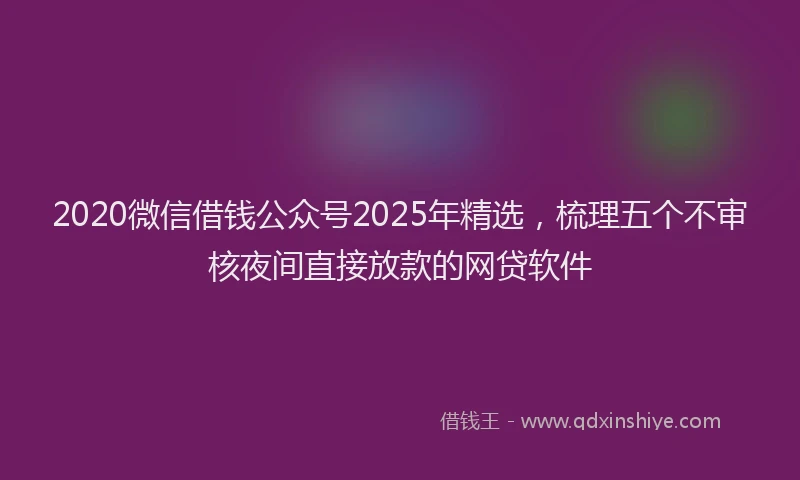 2020微信借钱公众号2025年精选，梳理五个不审核夜间直接放款的网贷软件