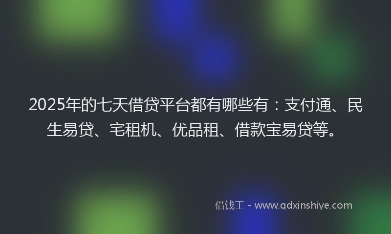 2025年的七天借贷平台都有哪些有：支付通、民生易贷、宅租机、优品租、借款宝易贷等。