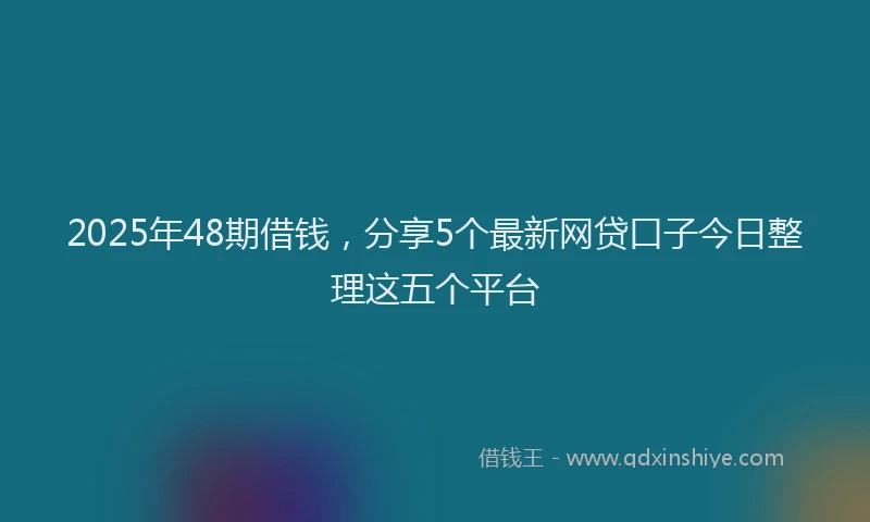 2025年48期借钱，分享5个最新网贷口子今日整理这五个平台