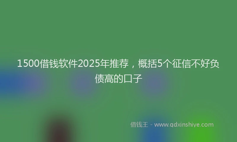 1500借钱软件2025年推荐，概括5个征信不好负债高的口子