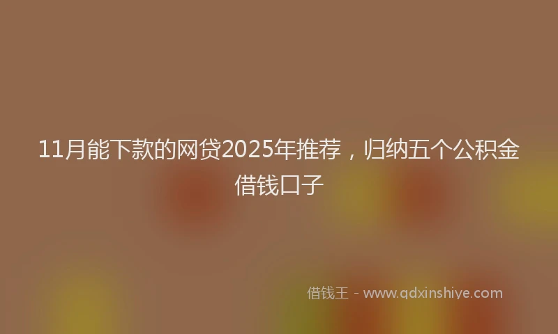 11月能下款的网贷2025年推荐，归纳五个公积金借钱口子