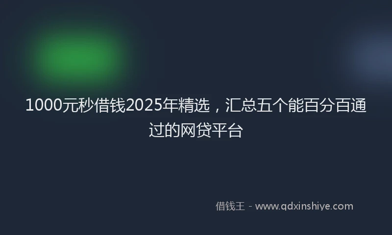 1000元秒借钱2025年精选，汇总五个能百分百通过的网贷平台