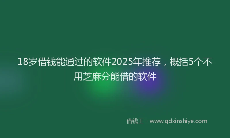 18岁借钱能通过的软件2025年推荐，概括5个不用芝麻分能借的软件