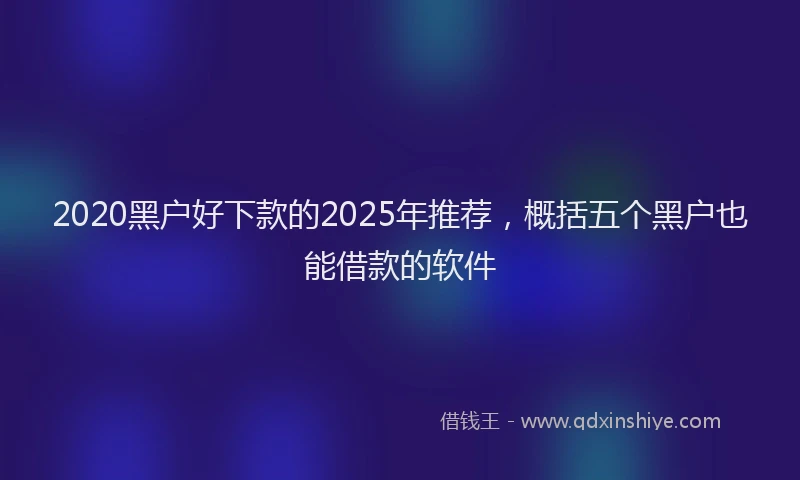 2020黑户好下款的2025年推荐，概括五个黑户也能借款的软件