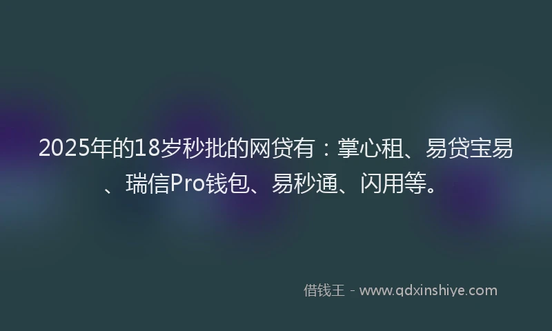 2025年的18岁秒批的网贷有：掌心租、易贷宝易、瑞信Pro钱包、易秒通、闪用等。