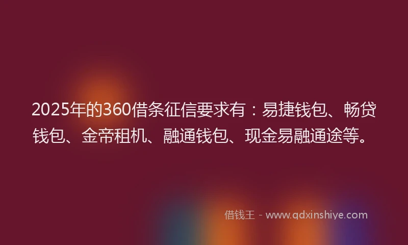2025年的360借条征信要求有：易捷钱包、畅贷钱包、金帝租机、融通钱包、现金易融通途等。