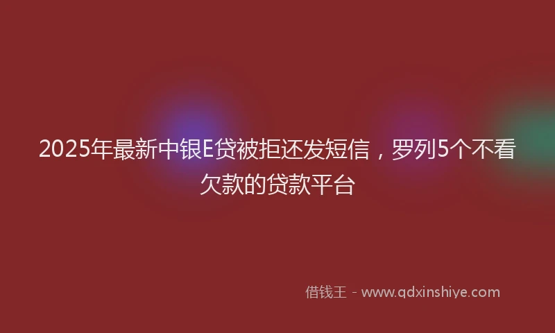 2025年最新中银E贷被拒还发短信，罗列5个不看欠款的贷款平台