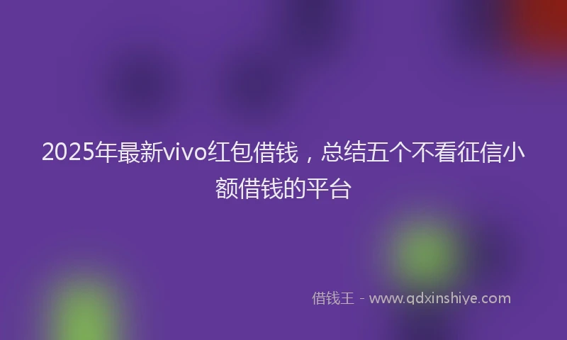 2025年最新vivo红包借钱，总结五个不看征信小额借钱的平台