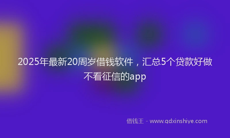 2025年最新20周岁借钱软件，汇总5个贷款好做不看征信的app