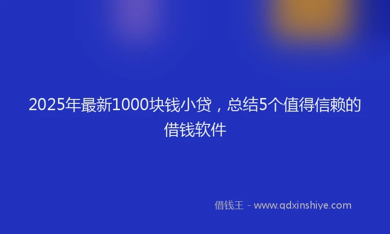2025年最新1000块钱小贷，总结5个值得信赖的借钱软件