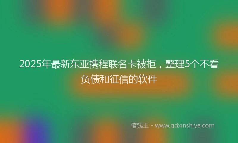 2025年最新东亚携程联名卡被拒，整理5个不看负债和征信的软件