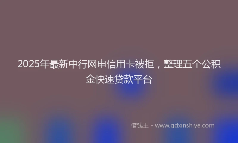 2025年最新中行网申信用卡被拒，整理五个公积金快速贷款平台