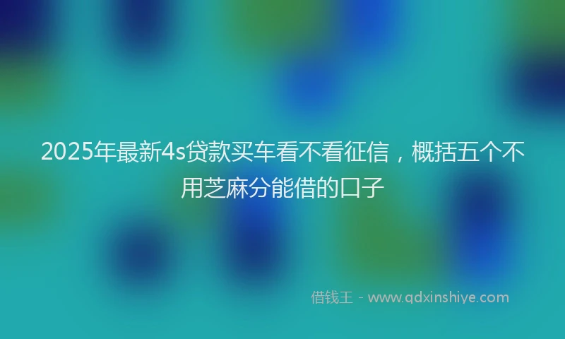 2025年最新4s贷款买车看不看征信，概括五个不用芝麻分能借的口子