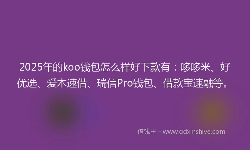 2025年的koo钱包怎么样好下款有：哆哆米、好优选、爱木速借、瑞信Pro钱包、借款宝速融等。