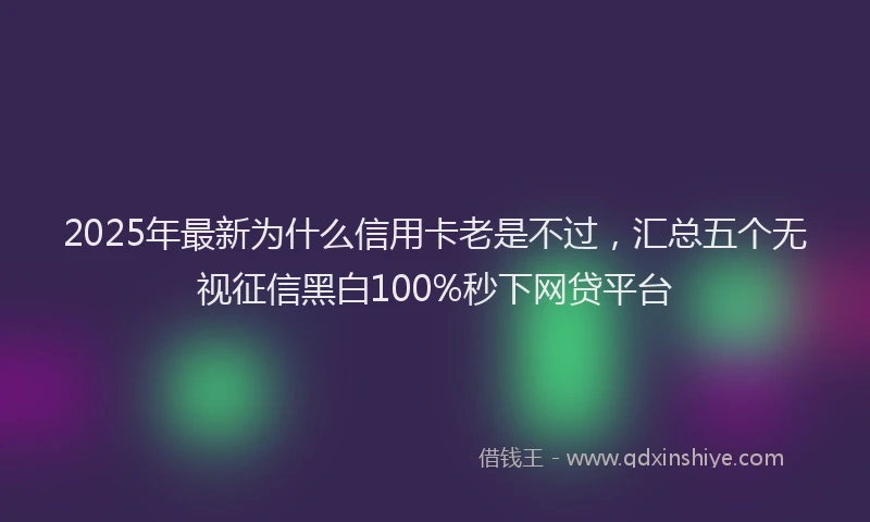 2025年最新为什么信用卡老是不过，汇总五个无视征信黑白100%秒下网贷平台
