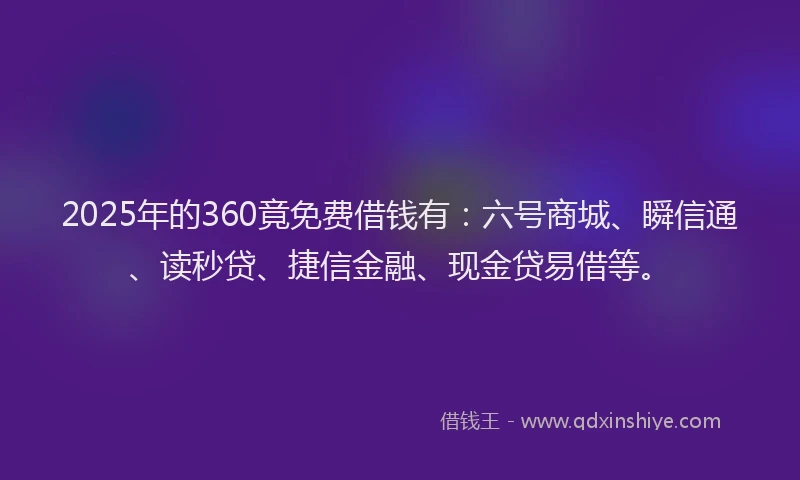 2025年的360竟免费借钱有：六号商城、瞬信通、读秒贷、捷信金融、现金贷易借等。