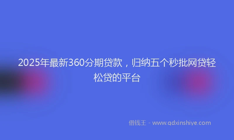 2025年最新360分期贷款，归纳五个秒批网贷轻松贷的平台