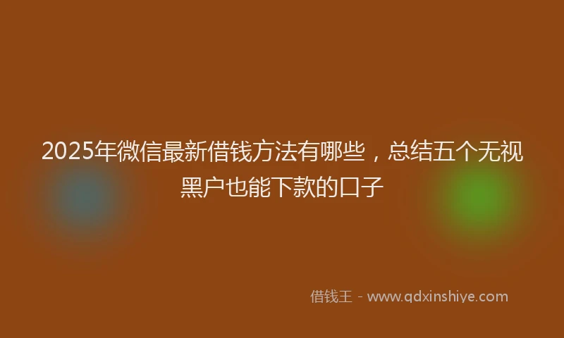 2025年微信最新借钱方法有哪些，总结五个无视黑户也能下款的口子