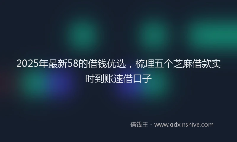 2025年最新58的借钱优选，梳理五个芝麻借款实时到账速借口子
