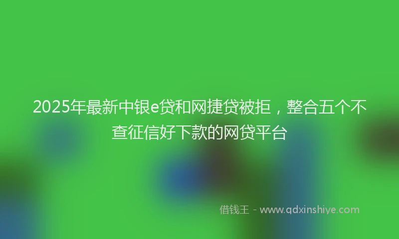 2025年最新中银e贷和网捷贷被拒，整合五个不查征信好下款的网贷平台