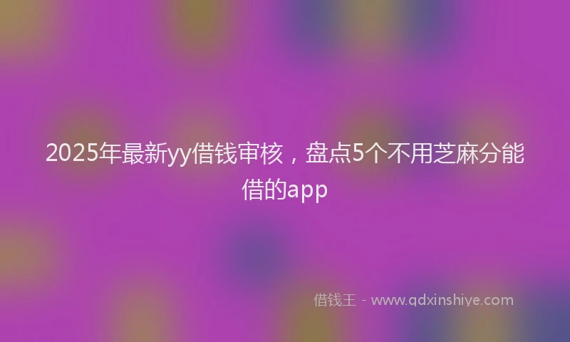 2025年最新yy借钱审核，盘点5个不用芝麻分能借的app