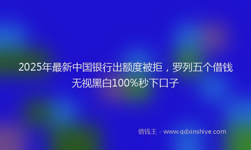 2025年最新中国银行出额度被拒，罗列五个借钱无视黑白100%秒下口子