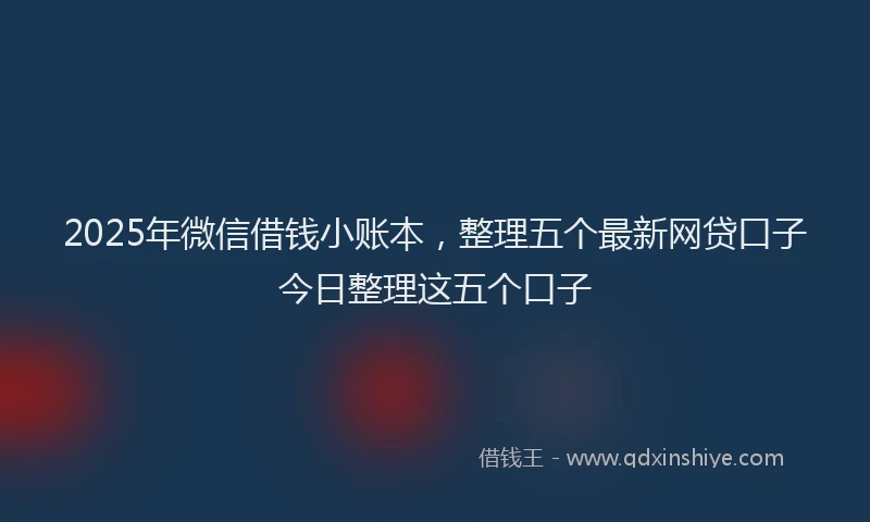 2025年微信借钱小账本，整理五个最新网贷口子今日整理这五个口子