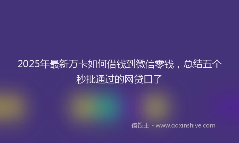 2025年最新万卡如何借钱到微信零钱，总结五个秒批通过的网贷口子