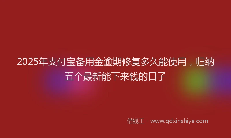 2025年支付宝备用金逾期修复多久能使用，归纳五个最新能下来钱的口子