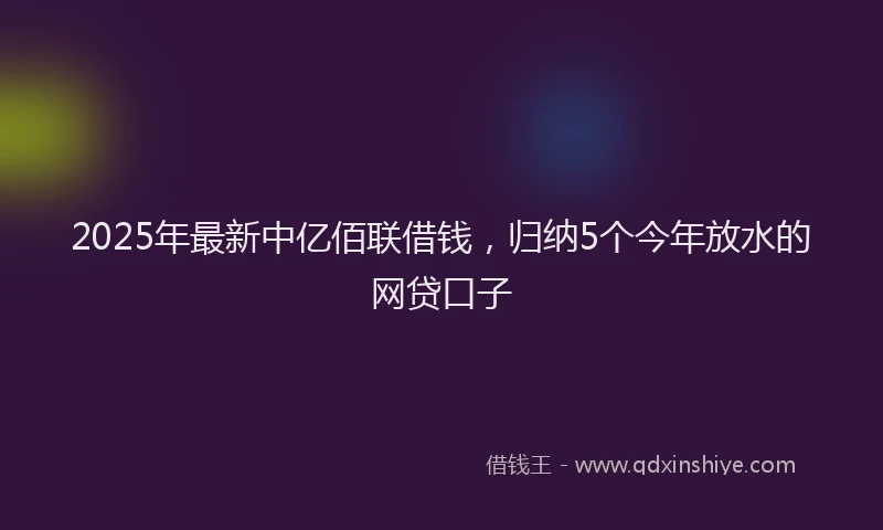 2025年最新中亿佰联借钱，归纳5个今年放水的网贷口子