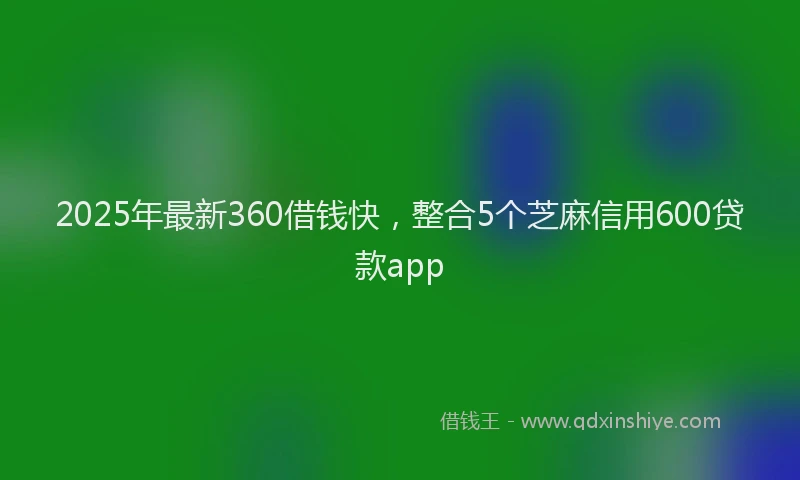2025年最新360借钱快，整合5个芝麻信用600贷款app