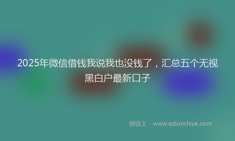 2025年微信借钱我说我也没钱了，汇总五个无视黑白户最新口子
