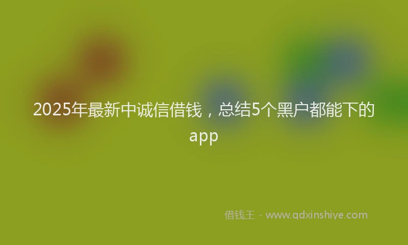 2025年最新中诚信借钱，总结5个黑户都能下的app